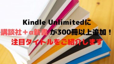 Kindle Unlimitedに講談社＋α新書 が300冊以上追加！注目タイトルをご紹介します