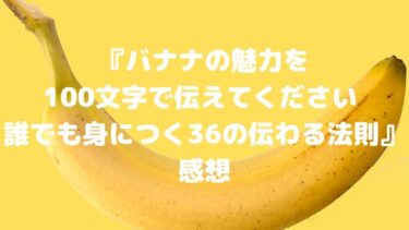 『バナナの魅力を100文字で伝えてください 誰でも身につく36の伝わる法則』感想